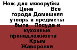 Нож для мясорубки zelmer › Цена ­ 300 - Все города Домашняя утварь и предметы быта » Посуда и кухонные принадлежности   . Крым,Жаворонки